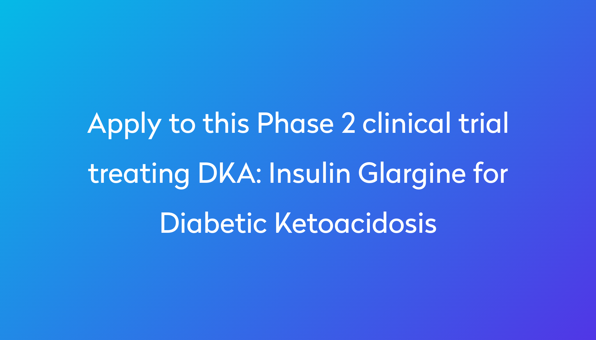 Insulin Glargine For Diabetic Ketoacidosis Clinical Trial 2024 Power   Apply To This Phase 2 Clinical Trial Treating DKA %0A%0AInsulin Glargine For Diabetic Ketoacidosis 